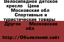 Велосипедное детское кресло › Цена ­ 1 500 - Московская обл. Спортивные и туристические товары » Другое   . Московская обл.